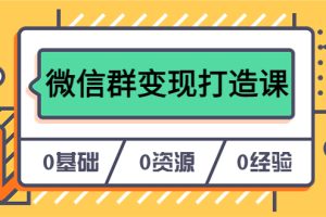 (6170期)人人必学的微信群变现打造课,让你的私域营销快人一步(17节-无水印)