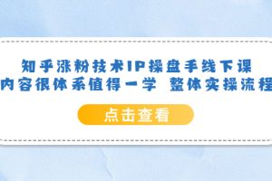 (6160期)知乎涨粉技术IP操盘手线下课,内容很体系值得一学 整体实操流程!
