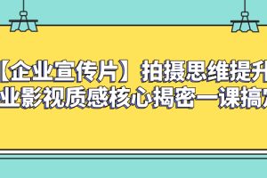 （8199期）【企业 宣传片】拍摄思维提升专业影视质感核心揭密一课搞定