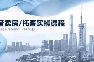 （11107期）抖音卖房-拓客实操课程，房产经纪人专属课程（14节课）