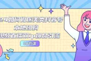 （10496期）2024医美如何做医美类抖音号，本地团购、短视频直播双ip爆品引流-30节