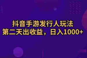（10411期）抖音手游发行人玩法，第二天出收益，日入1000+