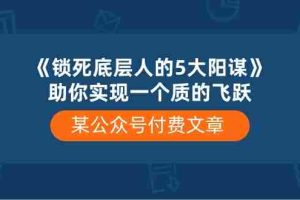 （10362期）某公众号付费文章《锁死底层人的5大阳谋》助你实现一个质的飞跃