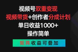 （11402期）视频号双重变现，视频带货+创作者分成计划 , 单日收益1000+，可矩阵