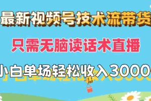 （12318期）最新视频号技术流带货，只需无脑读话术直播，小白单场直播纯收益也能轻…