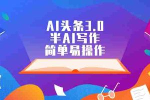 （12266期）AI头条3.0，半AI写作，简单易操作