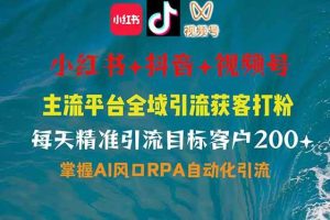 （14484期）小红书、抖音、视频号全域多平台引流获客，日引目标客户200+，RPA自动…