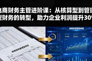 （16193期）电商财务主管进阶课：从核算型到管理型财务的转型，助力企业利润提升30%