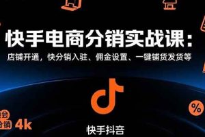 （15523期）快手电商分销实战课：店铺开通，快分销入驻、佣金设置、一键铺货发货等