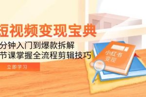 （15055期）短视频变现宝典：5分钟入门到爆款拆解，9节课掌握全流程剪辑技巧