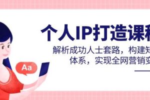 （14777期）个人IP打造课程，解析成功人士套路，构建知识体系，实现全网营销变现