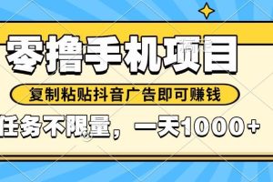 （14752期）2025年最新手机零撸小项目，复制粘贴抖音广告即可赚钱，平台大水，任务…