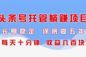 （14635期）头条号托管躺赚项目，长期稳定，可做五年，每天十分钟，收益几百块