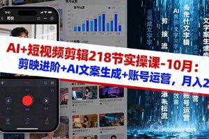 （16353期）AI+短视频剪辑218节实操课-10月：剪映进阶+AI文案生成+账号运营，月入2万