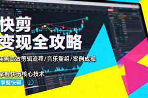 （16382期）快剪变现全攻略：涵盖高效剪辑流程/音乐重组/案例实操，掌握快剪核心技术