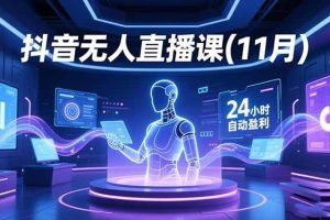 （16625期）抖音无人直播课(11月)，AI实景、数字人、绿幕、多种玩法、24小时自动盈利